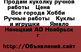 Продам куколку ручной работы › Цена ­ 1 500 - Все города Хобби. Ручные работы » Куклы и игрушки   . Ямало-Ненецкий АО,Ноябрьск г.